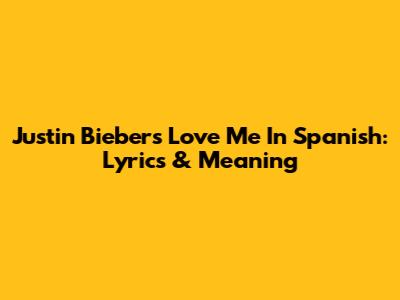 Justin Bieber's 'Love Me' In Spanish: Lyrics & Meaning