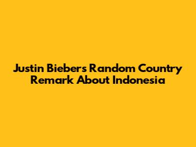 Justin Bieber's 'Random Country' Remark About Indonesia