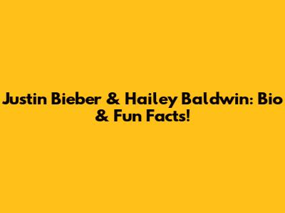 Justin Bieber & Hailey Baldwin: Bio & Fun Facts!