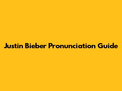 Justin Bieber Pronunciation Guide