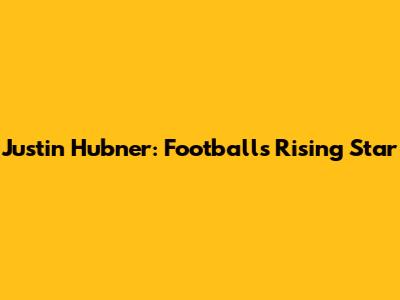 Justin Hubner: Football's Rising Star