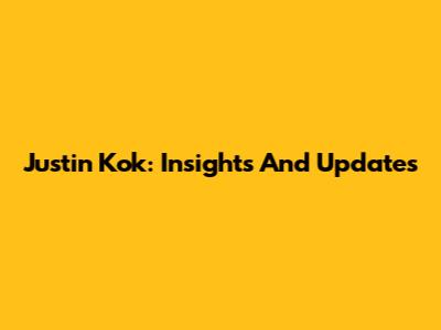 Justin Kok: Insights And Updates