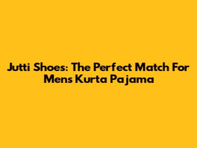 Jutti Shoes: The Perfect Match For Men's Kurta Pajama