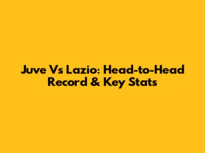 Juve Vs Lazio: Head-to-Head Record & Key Stats