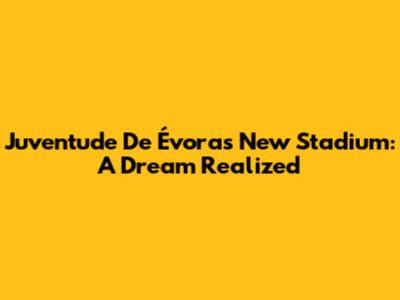 Juventude De Évora's New Stadium: A Dream Realized