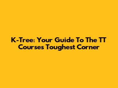 K-Tree: Your Guide To The TT Course's Toughest Corner