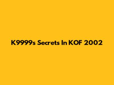 K9999's Secrets In KOF 2002