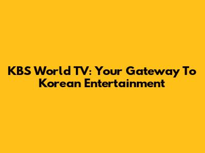 KBS World TV: Your Gateway To Korean Entertainment