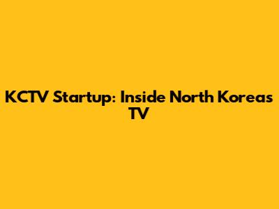 KCTV Startup: Inside North Korea's TV