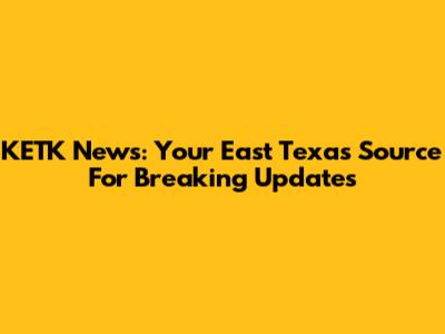 KETK News: Your East Texas Source For Breaking Updates