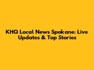 KHQ Local News Spokane: Live Updates & Top Stories