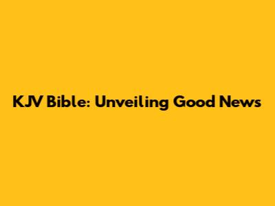 KJV Bible: Unveiling Good News