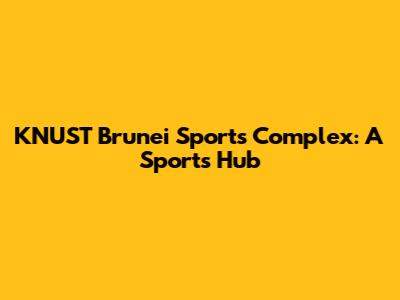 KNUST Brunei Sports Complex: A Sports Hub