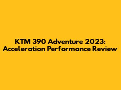 KTM 390 Adventure 2023: Acceleration Performance Review