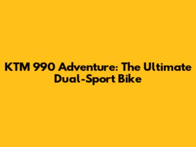 KTM 990 Adventure: The Ultimate Dual-Sport Bike