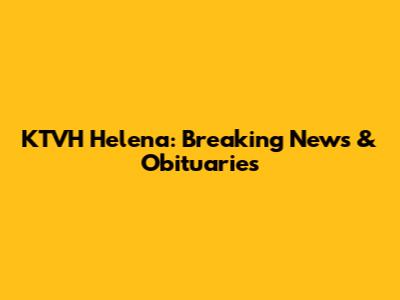 KTVH Helena: Breaking News & Obituaries