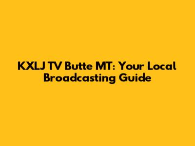 KXLJ TV Butte MT: Your Local Broadcasting Guide