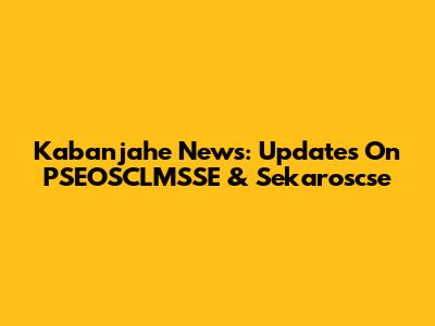 Kabanjahe News: Updates On PSEOSCLMSSE & Sekaroscse