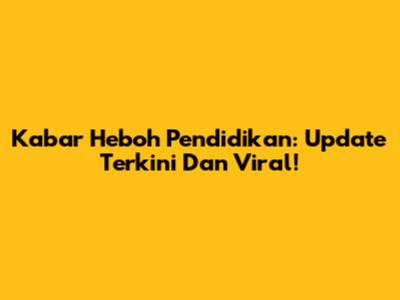Kabar Heboh Pendidikan: Update Terkini Dan Viral!