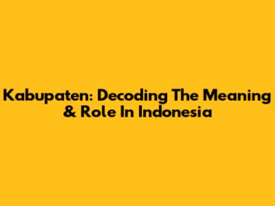 Kabupaten: Decoding The Meaning & Role In Indonesia