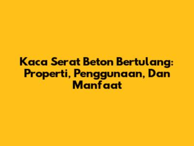 Kaca Serat Beton Bertulang: Properti, Penggunaan, Dan Manfaat