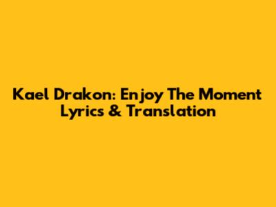 Kael Drakon: Enjoy The Moment Lyrics & Translation