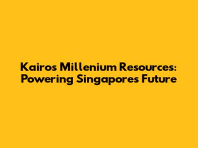 Kairos Millenium Resources: Powering Singapore's Future
