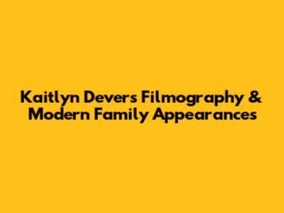 Kaitlyn Dever's Filmography & Modern Family Appearances