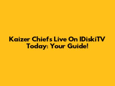 Kaizer Chiefs Live On IDiskiTV Today: Your Guide!