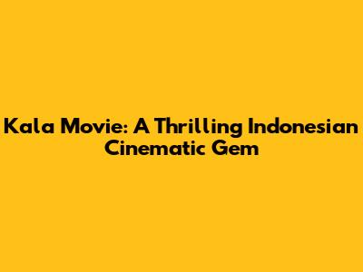 Kala Movie: A Thrilling Indonesian Cinematic Gem