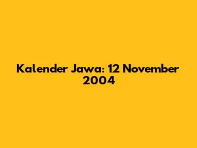 Kalender Jawa: 12 November 2004