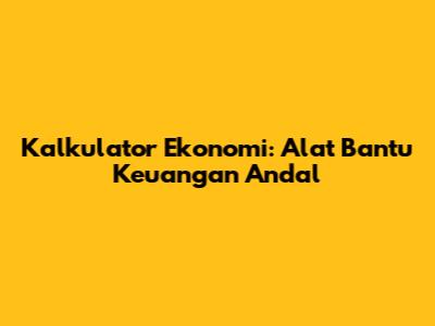 Kalkulator Ekonomi: Alat Bantu Keuangan Andal