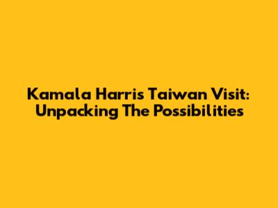 Kamala Harris' Taiwan Visit: Unpacking The Possibilities