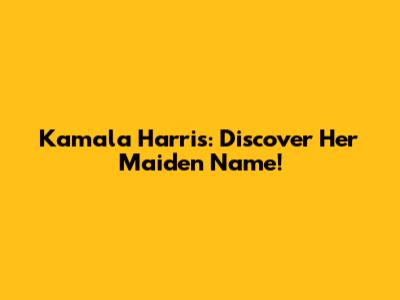 Kamala Harris: Discover Her Maiden Name!