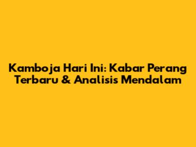 Kamboja Hari Ini: Kabar Perang Terbaru & Analisis Mendalam