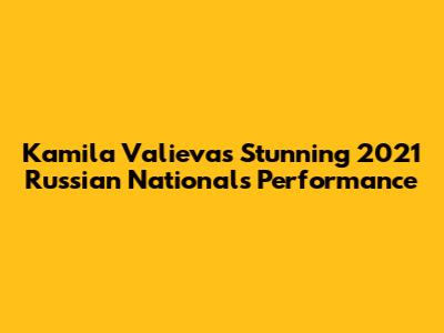 Kamila Valieva's Stunning 2021 Russian Nationals Performance