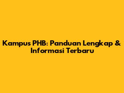Kampus PHB: Panduan Lengkap & Informasi Terbaru