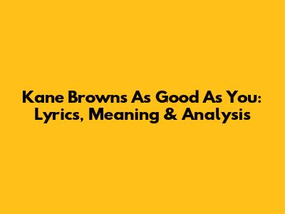 Kane Brown's 'As Good As You': Lyrics, Meaning & Analysis