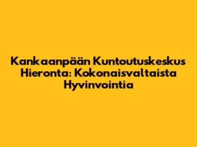 Kankaanpään Kuntoutuskeskus Hieronta: Kokonaisvaltaista Hyvinvointia