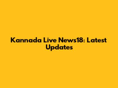 Kannada Live News18: Latest Updates