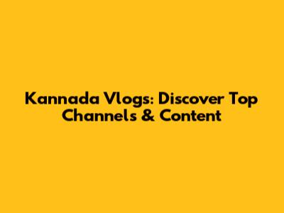 Kannada Vlogs: Discover Top Channels & Content