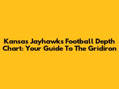 Kansas Jayhawks Football Depth Chart: Your Guide To The Gridiron