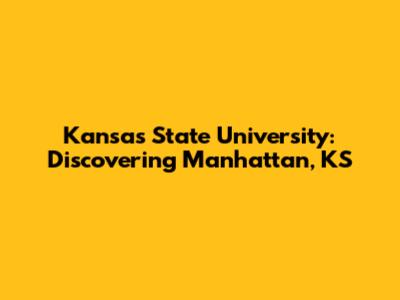 Kansas State University: Discovering Manhattan, KS