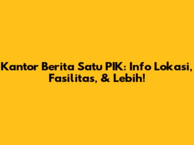 Kantor Berita Satu PIK: Info Lokasi, Fasilitas, & Lebih!