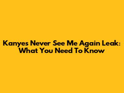 Kanye's "Never See Me Again" Leak: What You Need To Know