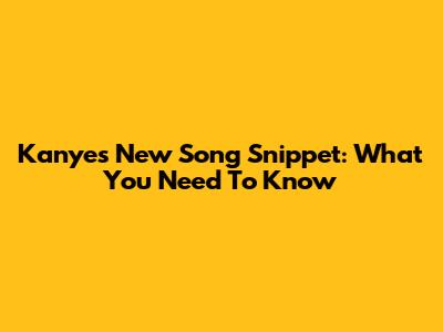 Kanye's New Song Snippet: What You Need To Know