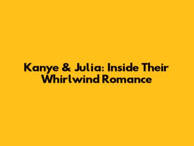 Kanye & Julia: Inside Their Whirlwind Romance