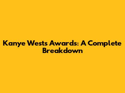 Kanye West's Awards: A Complete Breakdown