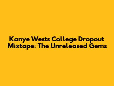 Kanye West's College Dropout Mixtape: The Unreleased Gems