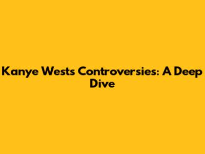 Kanye West's Controversies: A Deep Dive